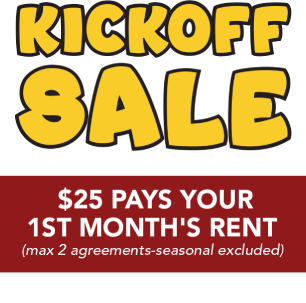 Kickoff sale. $25 pays your 1st month's rent (max 2 agreements-seasonal excluded). Get up to 6 month's SAC