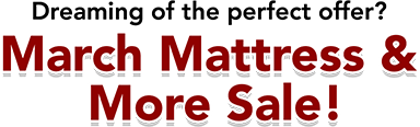 Dreaming of the perfect offer? March Mattress & More Sale!