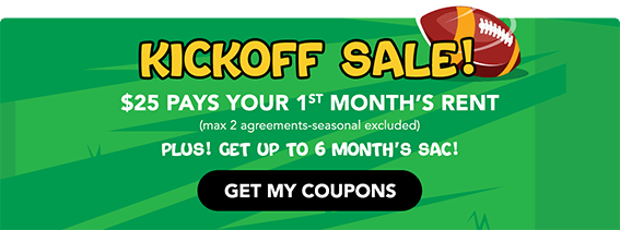 Kick Off Sale! $25 Pays Your 1st Month’s Rent (max 2 agreements-seasonal excluded) Plus! Get up to 6 Month’s SAC!